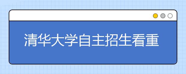 清华大学自主招生看重学科特长创新潜质