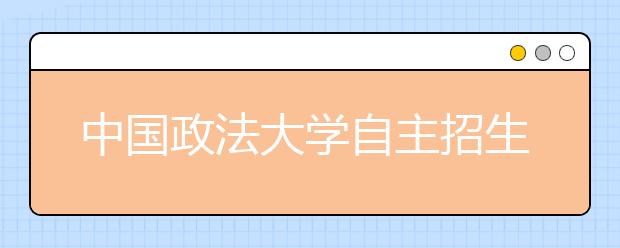 中国政法大学自主招生录取方式分两种