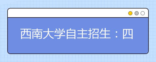 西南大学自主招生：四大类专业供考生选择