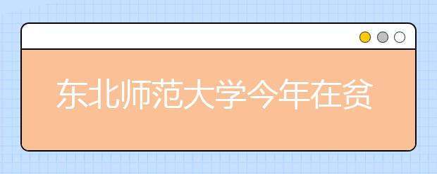 东北师范大学今年在贫困地区招生75人