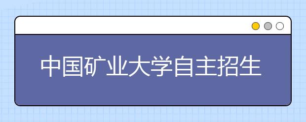 中国矿业大学自主招生新变化 三好学生推荐取消