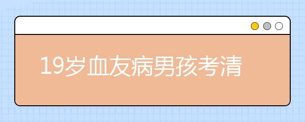 19岁血友病男孩考清华 轮椅上通过自主招生笔试