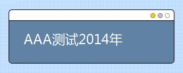 AAA测试2014年自主选拔录取实施联合公告