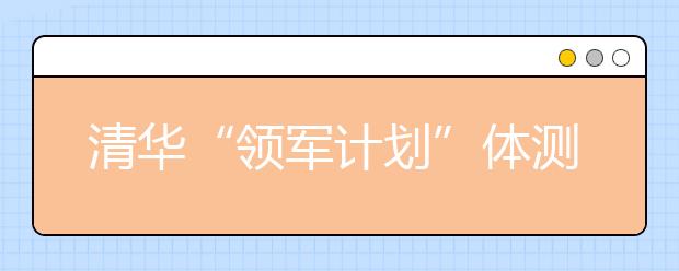 清华“领军计划”体测近三成考生不合格