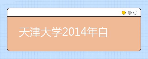 天津大学2014年自主选拔“学科特长人才遴选计划”实施办法