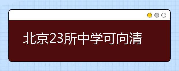 北京23所中学可向清华大学推荐人才