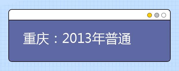 重庆：2013年普通高校自主招生计划