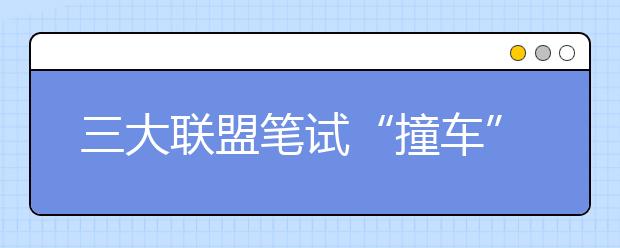 三大联盟笔试“撞车”损害考生权益