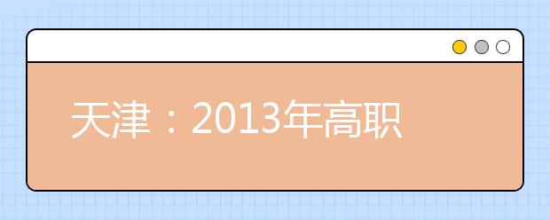 天津：2013年高职院校自主招生考试政策问答