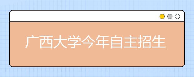 广西大学今年自主招生考试政策有突破