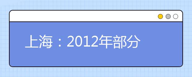 上海：2012年部分普通高校专科层次依法自主招生报名工作2月16日开始