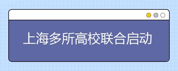 上海多所高校联合启动2012年自主招生能力测试