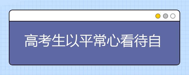 高考生以平常心看待自主招生 