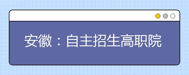 安徽：自主招生高职院校增至5所 不参加高考也可入学 