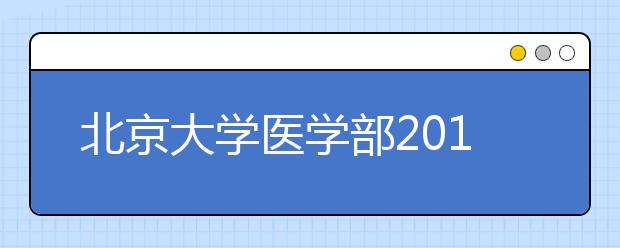 北京大学医学部2011年自主选拔录取实施细则