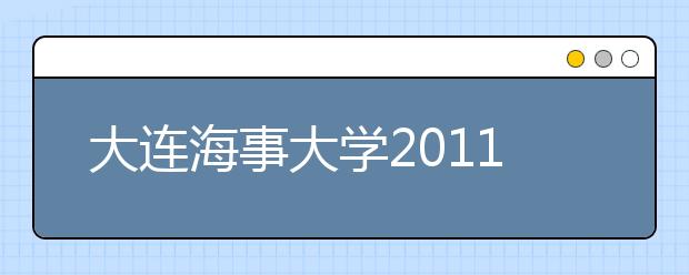 大连海事大学2011年自主选拔录取报名说明