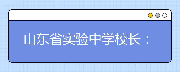 山东省实验中学校长：校长推荐不等于校长独断