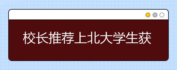 校长推荐上北大学生获加分认证 可加20或30分