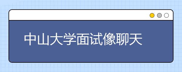 中山大学面试像聊天  笔试难度适中面试中规中矩