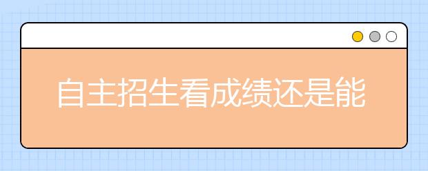 自主招生看成绩还是能力? 过来人谈笔试面试经验