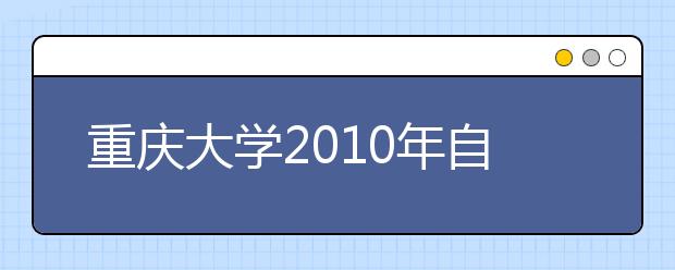 重庆大学2010年自主选拔录取实施办法 
