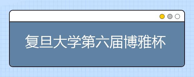 复旦大学第六届博雅杯人文知识大奖赛征文启事