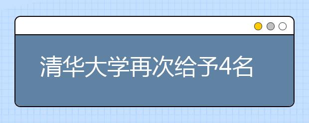 清华大学再次给予4名文科生最高60分优惠