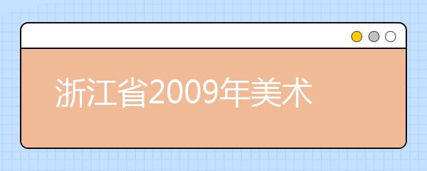 浙江省2009年美术类专业省统考合格线公布