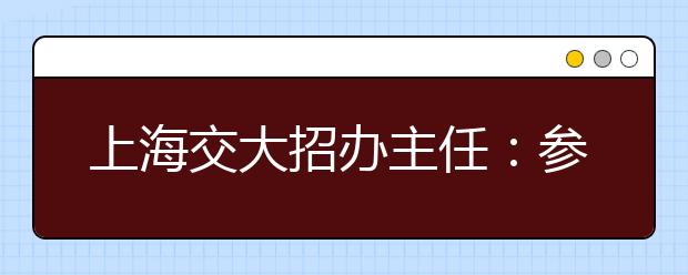 上海交大招办主任：参加自主招生应有针对性