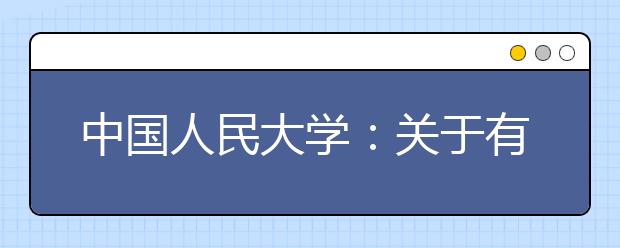 中国人民大学：关于有关单位擅自举办自主招生考试培训班的严正声明