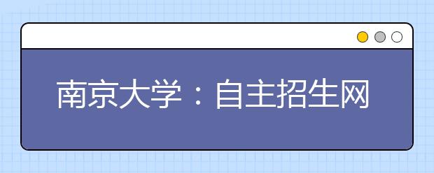 南京大学：自主招生网报系统将于12月10日晚上停止报名