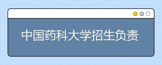 中国药科大学招生负责人解读09年招生政策