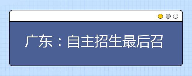 广东：自主招生最后召集！重点高中的毕业生跃跃欲试