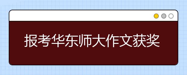 报考华东师大作文获奖者可享受加分待遇