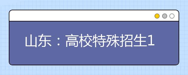 山东：高校特殊招生11月集中启动 特招生量力而为