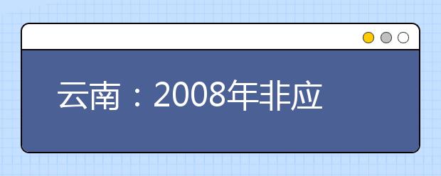 云南：2008年非应届生可参加自主选拔录取测试