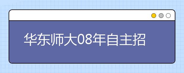 华东师大08年自主招收100名适教免费师范生