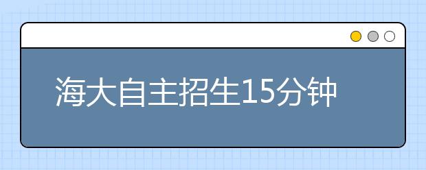 海大自主招生15分钟定胜负 面试谈赵本山小品