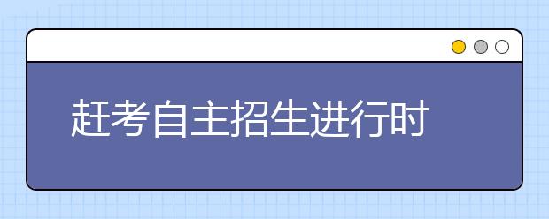 赶考自主招生进行时 高三生搜集真题勤取经