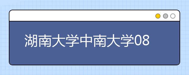 湖南大学中南大学08年高考自主招生面试启动