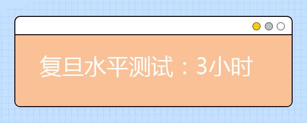 复旦水平测试：3小时答200题考验综合实力