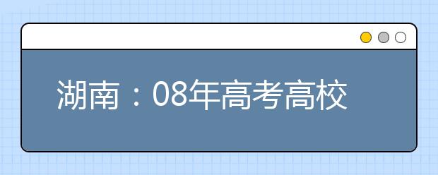 湖南：08年高考高校自主招生政策有新变化