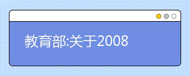 教育部:关于2008年高校自主招生改革试点工作通知