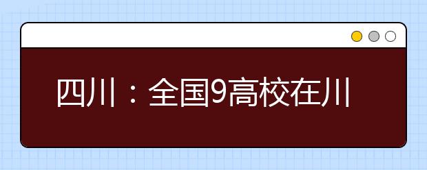 四川：全国9高校在川自主招生 部分学校在蓉设考点