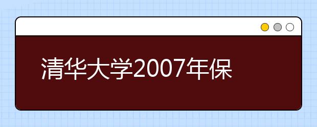 清华大学2007年保送生、自主招生招生简章