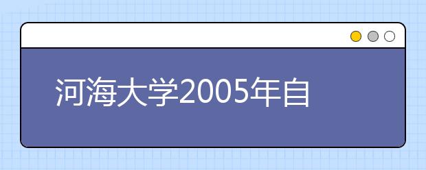 河海大学2005年自主选拔录取有关规定