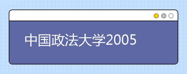 中国政法大学2005年自主选拔录取本科生简章
