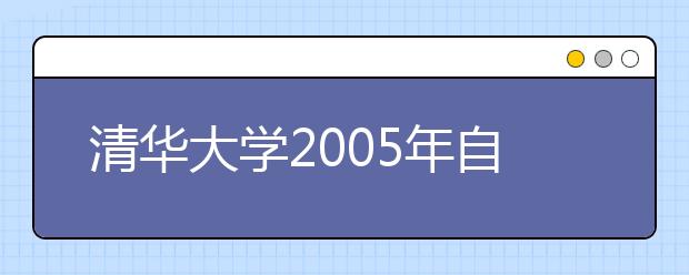 清华大学2005年自主招生实施方案及申请材料一览表