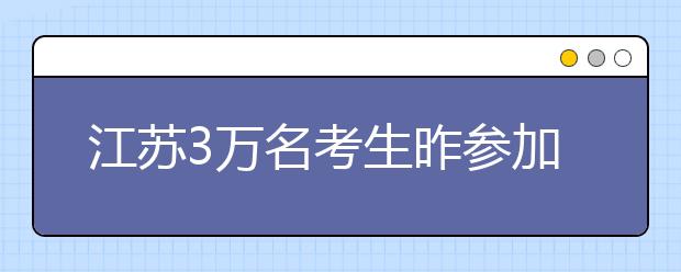 江苏3万名考生昨参加美术省统考 比去年少了2000多人