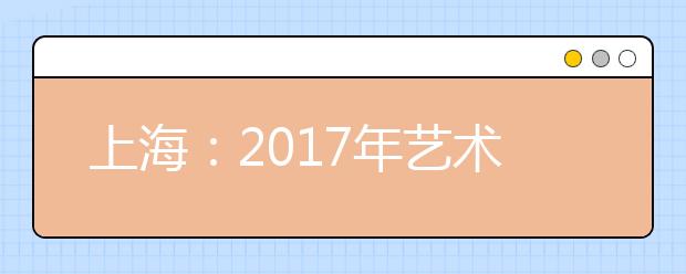 上海：2017年艺术类专业统一考试11月20日进行现场确认